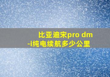 比亚迪宋pro dm-i纯电续航多少公里